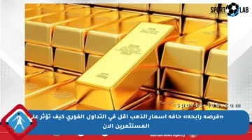 «فرصة رابحة» حافة أسعار الذهب أقل في التداول الفوري كيف تؤثر على المستثمرين الآن